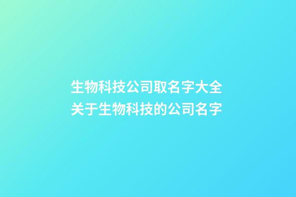 生物科技公司取名字大全 关于生物科技的公司名字-第1张-公司起名-玄机派